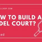 How to Build a Padel Court: A Step-by-Step Guide