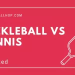 Pickleball vs Tennis: [Difference Between Pickleball and Tennis]