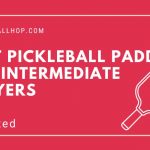 Best Pickleball Paddles for Intermediate Players [September 2022]